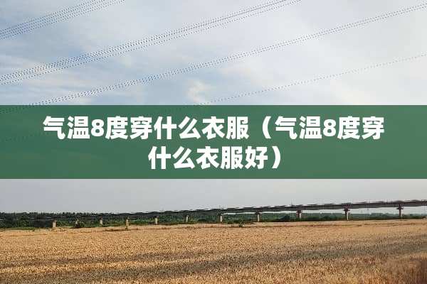 气温8度穿什么衣服（气温8度穿什么衣服好）