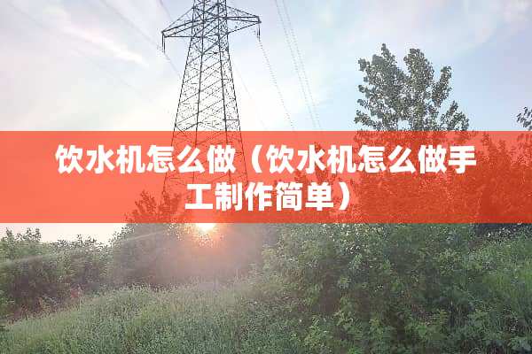 饮水机怎么做（饮水机怎么做手工制作简单）
