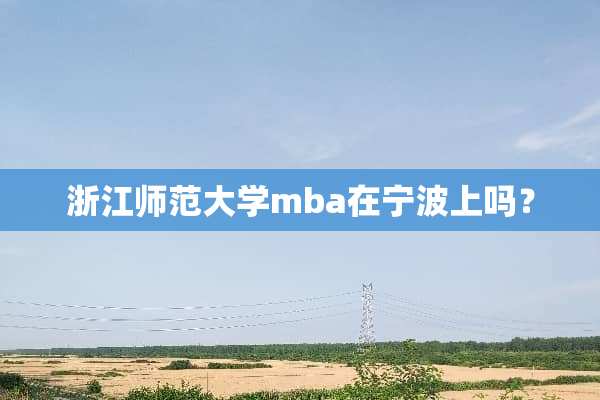 浙江师范大学mba在宁波上吗？