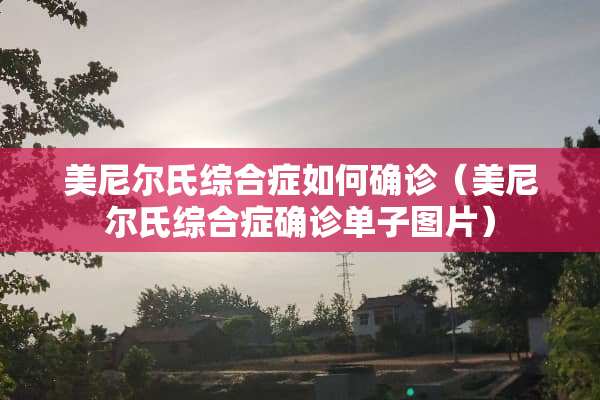 美尼尔氏综合症如何确诊（美尼尔氏综合症确诊单子图片）