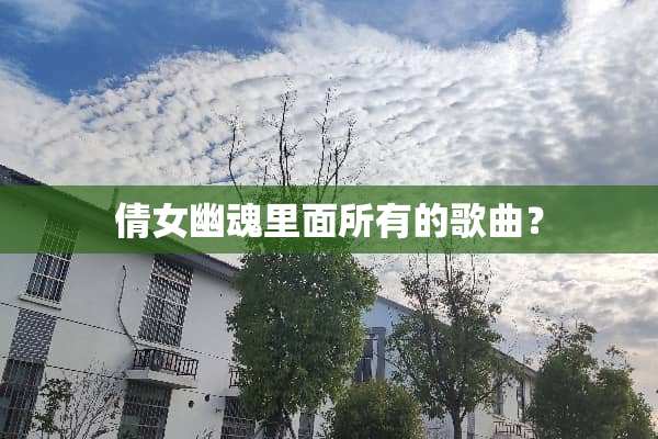 倩女幽魂里面所有的歌曲？