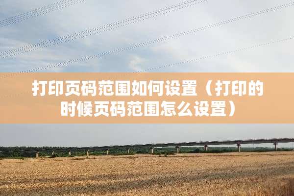 打印页码范围如何设置（打印的时候页码范围怎么设置）