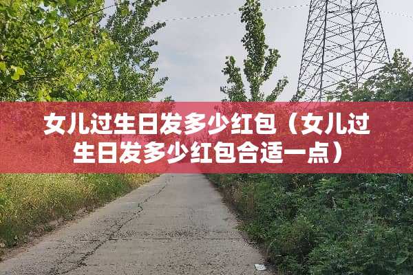 女儿过生日发多少红包（女儿过生日发多少红包合适一点）