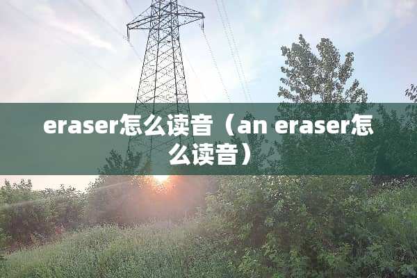 eraser怎么读音（an eraser怎么读音）