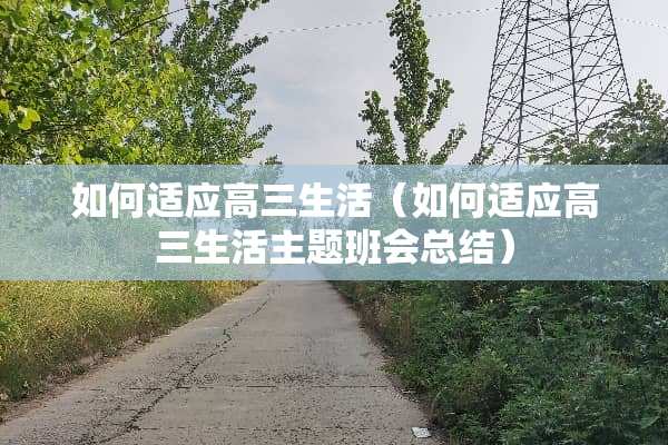 如何适应高三生活（如何适应高三生活主题班会总结）