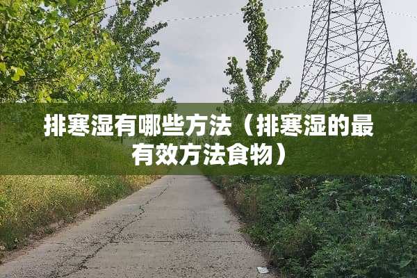排寒湿有哪些方法（排寒湿的最有效方法食物）
