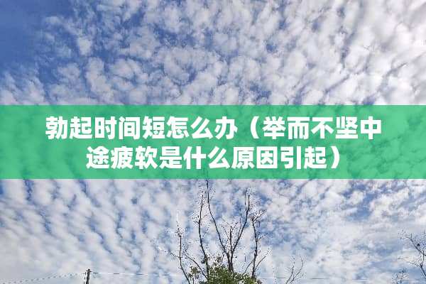 **时间短怎么办（举而不坚中途疲软是什么原因引起）