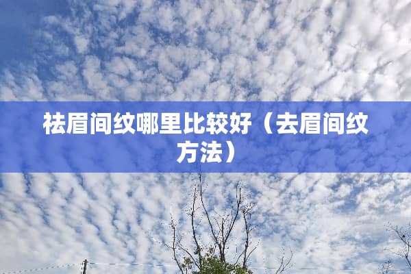 祛眉间纹哪里比较好（去眉间纹方法）
