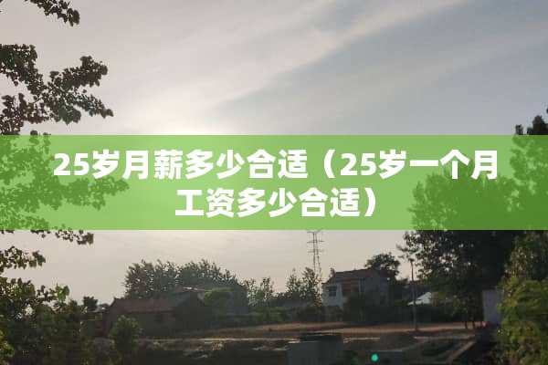 25岁月薪多少合适（25岁一个月工资多少合适）