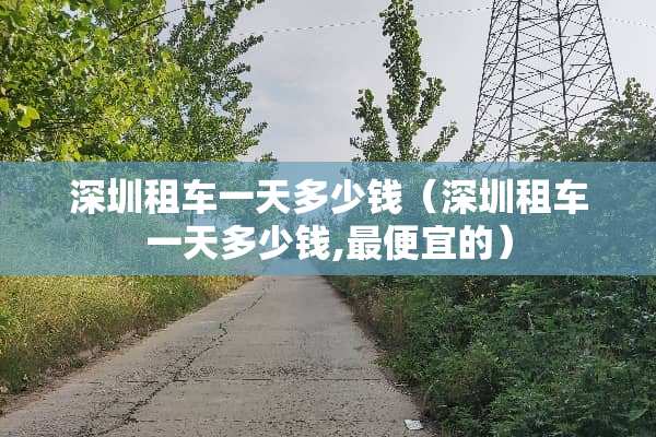深圳租车一天多少钱（深圳租车一天多少钱,最便宜的）
