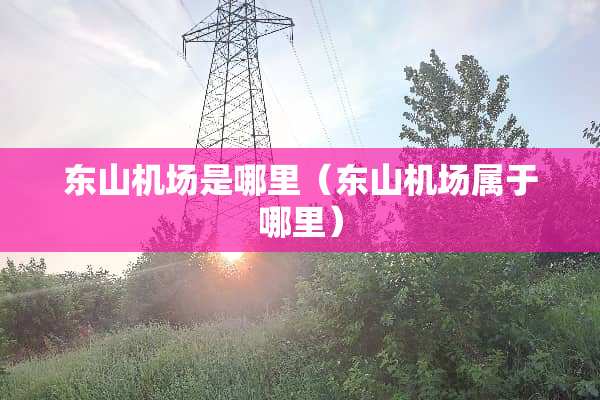 东山机场是哪里（东山机场属于哪里）