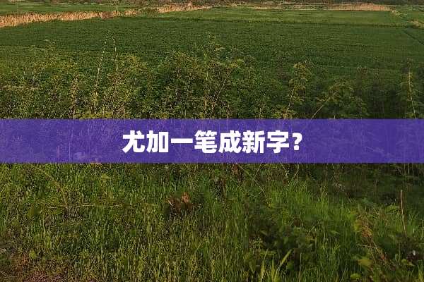 尤加一笔成新字？