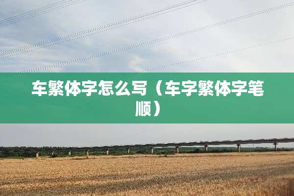 车繁体字怎么写（车字繁体字笔顺）