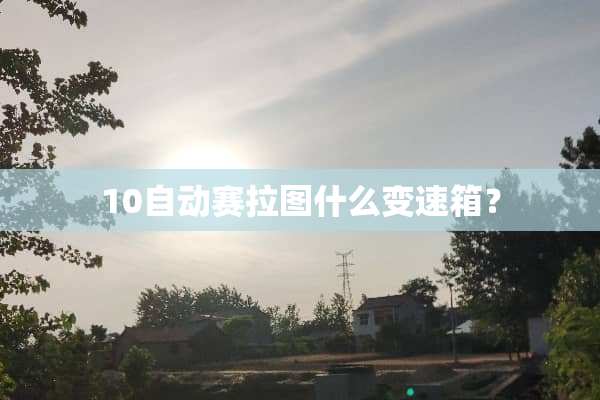 10自动赛拉图什么变速箱？