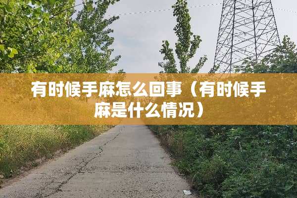 有时候手麻怎么回事（有时候手麻是什么情况）
