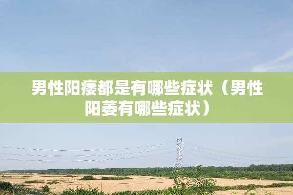 男性**都是有哪些症状（男性阳萎有哪些症状）