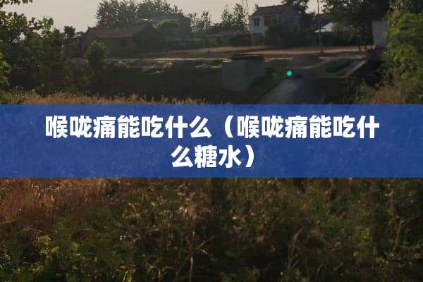 喉咙痛能吃什么（喉咙痛能吃什么糖水）