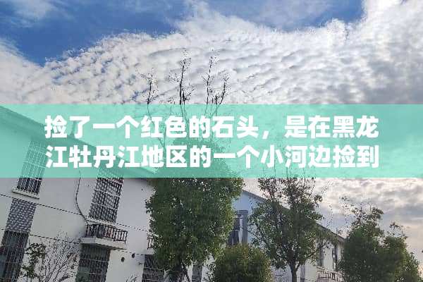 捡了一个红色的石头，是在黑龙江牡丹江地区的一个小河边捡到的，求专家鉴定？