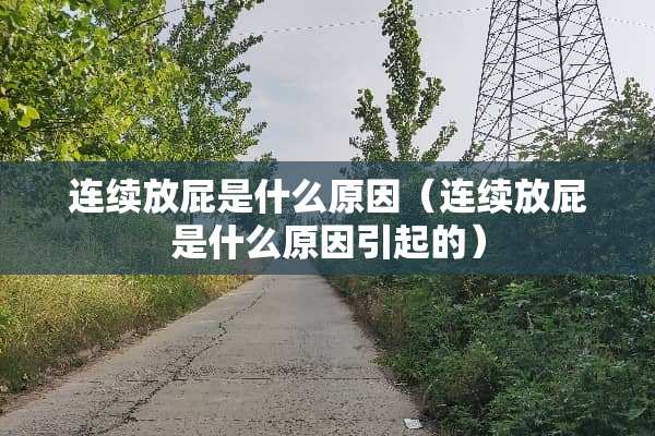 连续放屁是什么原因（连续放屁是什么原因引起的）