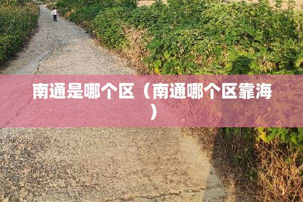 南通是哪个区（南通哪个区靠海）