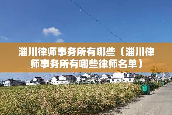 淄川律师事务所有哪些（淄川律师事务所有哪些律师名单）