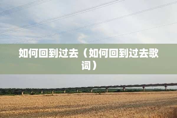 如何回到过去（如何回到过去歌词）