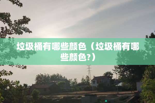 垃圾桶有哪些颜色（垃圾桶有哪些颜色?）