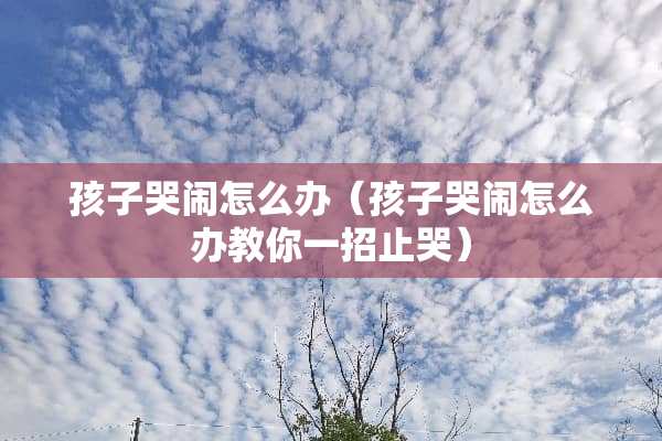 孩子哭闹怎么办（孩子哭闹怎么办教你一招止哭）