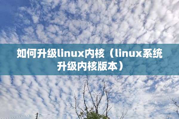 如何升级linux内核（linux系统升级内核版本）
