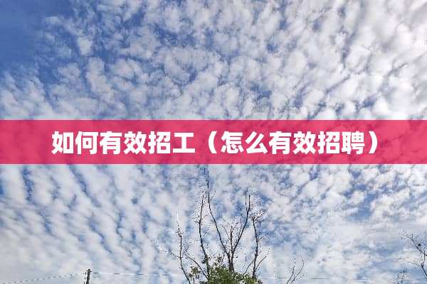 如何有效招工（怎么有效招聘）