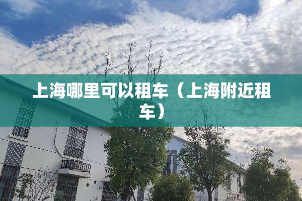 上海哪里可以租车（上海附近租车）