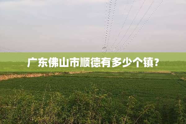 广东佛山市顺德有多少个镇？