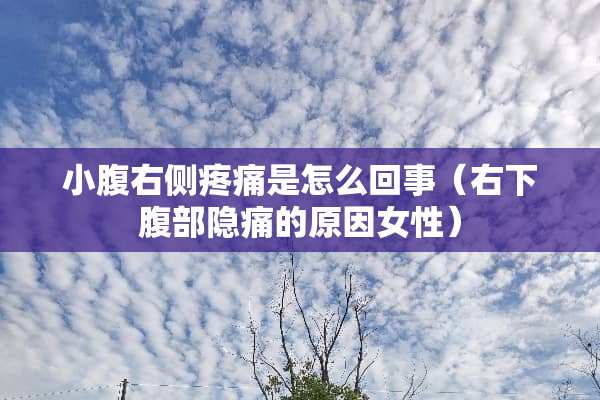 小腹右侧疼痛是怎么回事（右下腹部隐痛的原因女性）