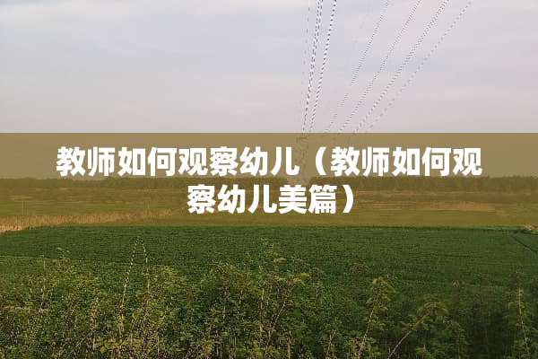 教师如何观察幼儿（教师如何观察幼儿美篇）