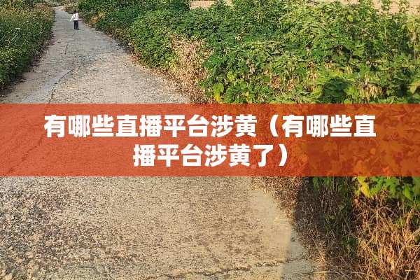 有哪些直播平台涉黄（有哪些直播平台涉黄了）