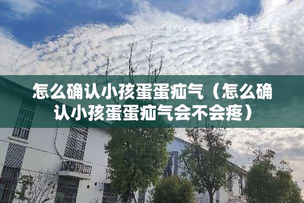 怎么确认小孩蛋蛋疝气（怎么确认小孩蛋蛋疝气会不会疼）