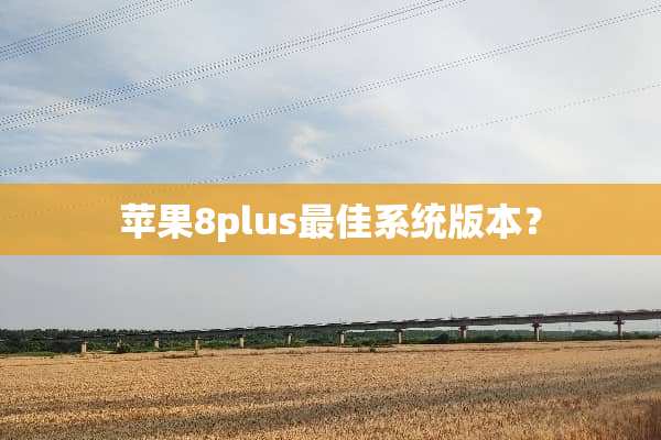 苹果8plus最佳系统版本？