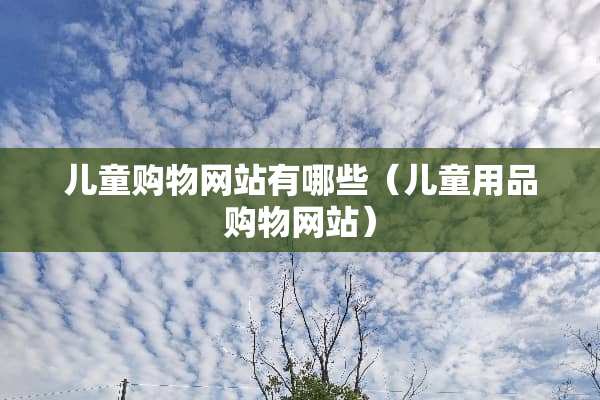儿童购物网站有哪些（儿童用品购物网站）