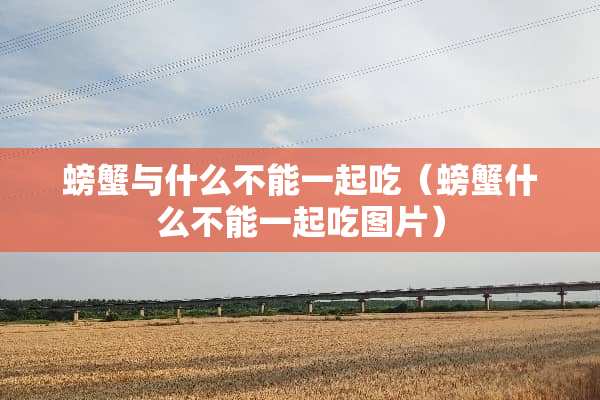 螃蟹与什么不能一起吃（螃蟹什么不能一起吃图片）