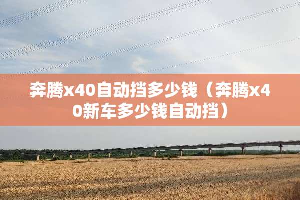 奔腾x40自动挡多少钱（奔腾x40新车多少钱自动挡）