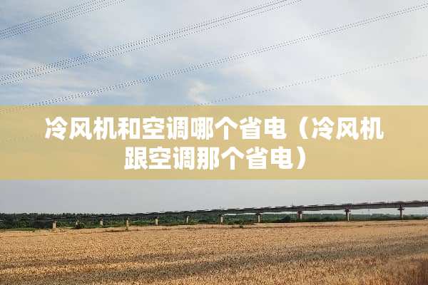 冷风机和空调哪个省电（冷风机跟空调那个省电）