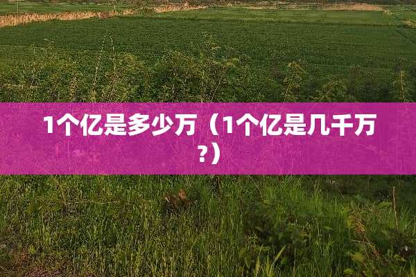 1个亿是多少万（1个亿是几千万?）