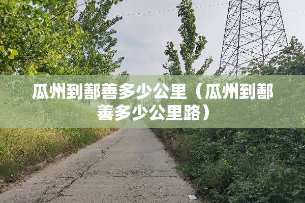 瓜州到鄯善多少公里（瓜州到鄯善多少公里路）