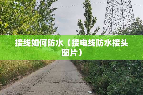 接线如何防水（接电线防水接头图片）