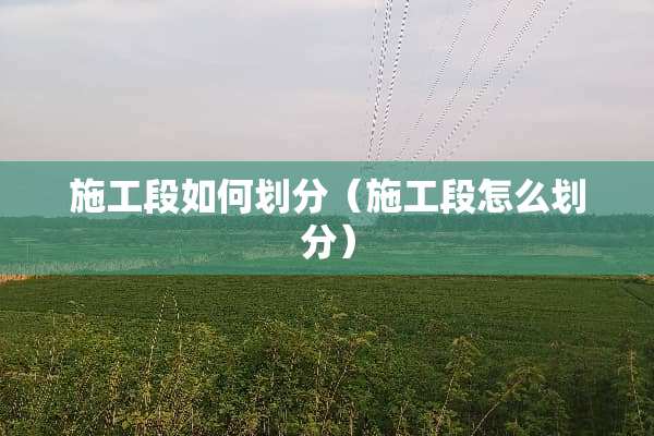 施工段如何划分（施工段怎么划分）