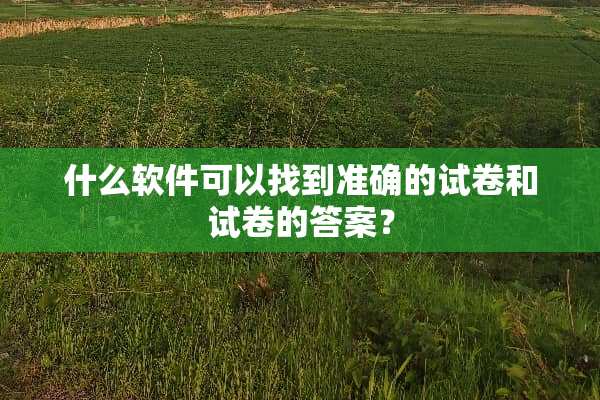 什么软件可以找到准确的试卷和试卷的答案？