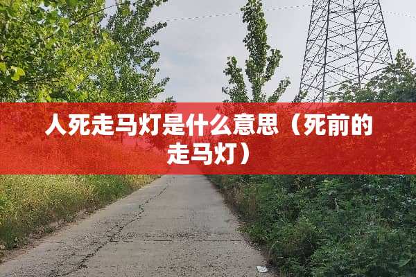 人死走马灯是什么意思（死前的走马灯）