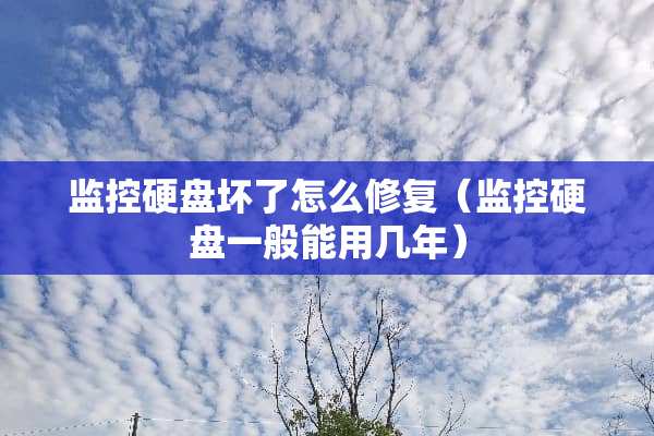 监控硬盘坏了怎么修复（监控硬盘一般能用几年）