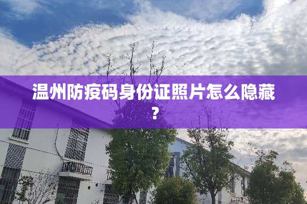 温州防疫码***照片怎么隐藏？
