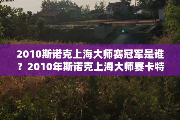 2010**克上海大师赛冠军是谁？2010年**克上海大师赛卡特12日